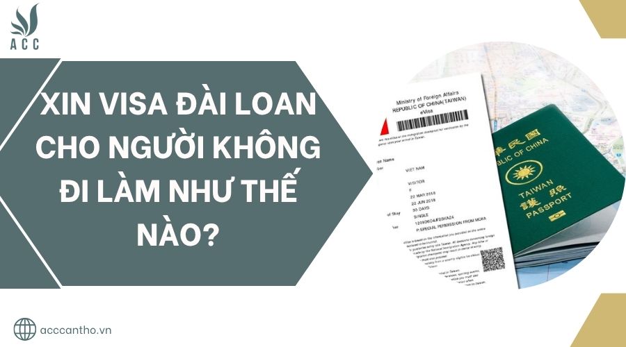 Xin Visa Đài Loan cho người không đi làm như thế nào?.jpg