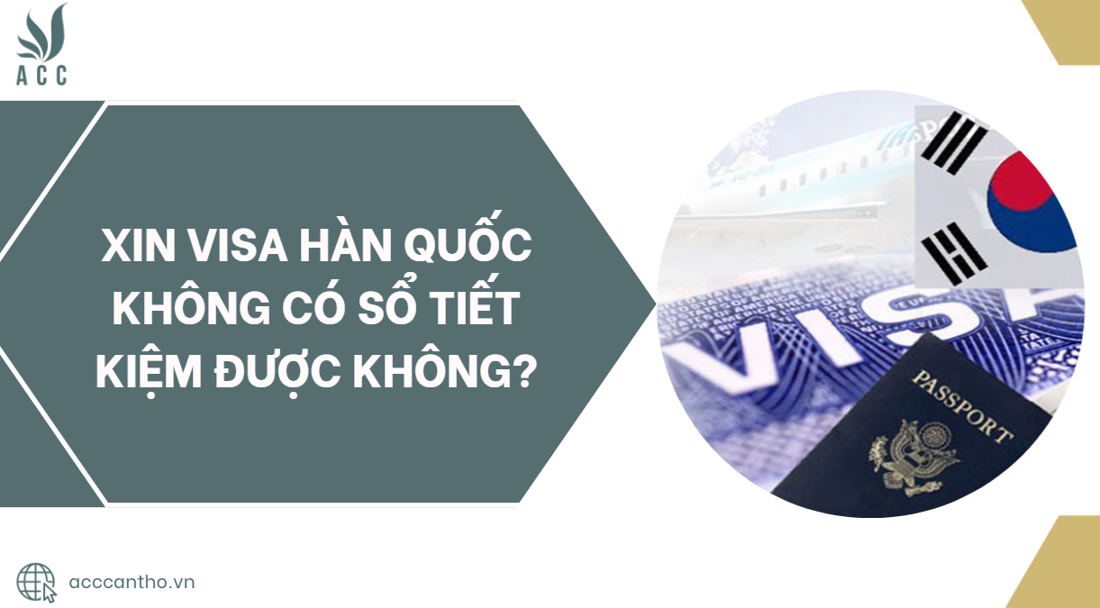Xin visa Hàn Quốc không có sổ tiết kiệm được không?