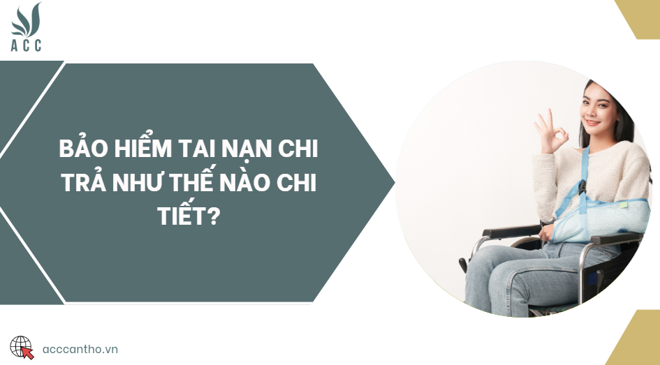 Bảo hiểm tai nạn chi trả như thế nào chi tiết?