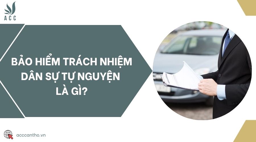 Bảo hiểm trách nhiệm dân sự tự nguyện là gì?