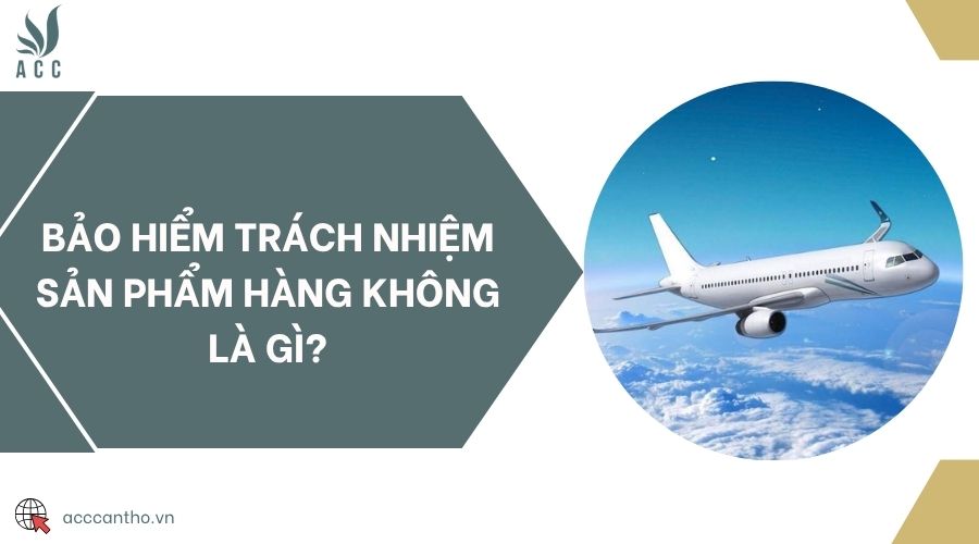 Bảo hiểm trách nhiệm sản phẩm hàng không là gì?