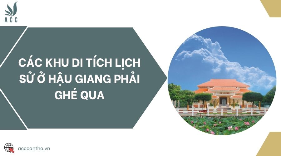 Các khu di tích lịch sử ở Hậu Giang phải ghé qua