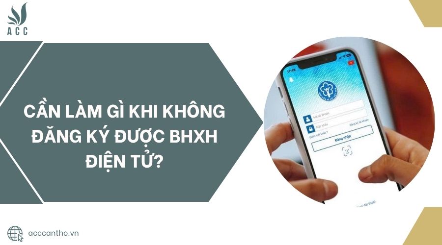 Cần làm gì khi không đăng ký được BHXH điện tử?