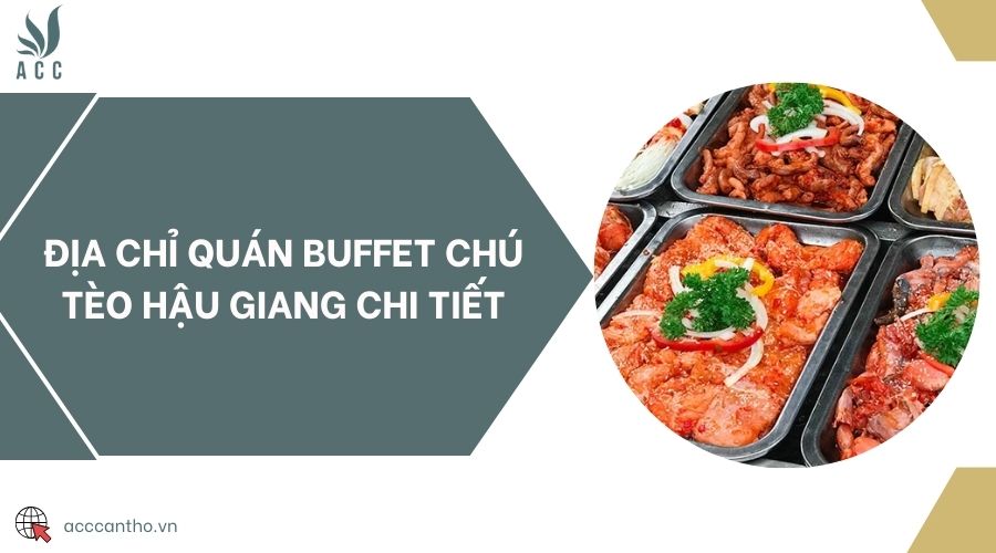 Địa chỉ quán buffet chú Tèo Hậu Giang chi tiết