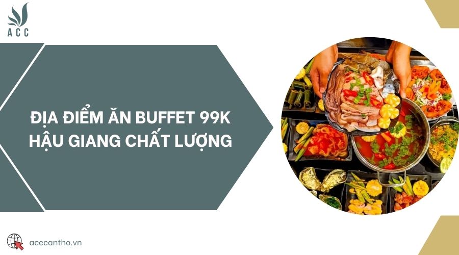 Địa điểm ăn buffet 99k Hậu Giang chất lượng