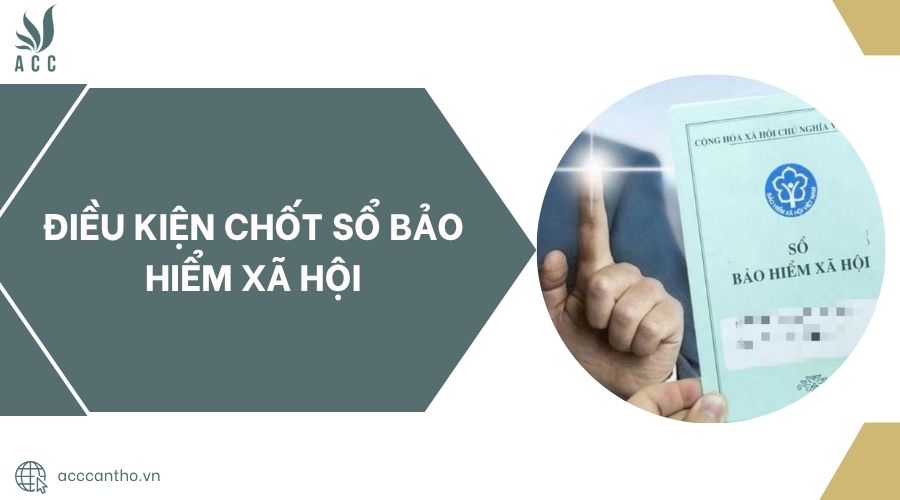 Điều kiện chốt sổ bảo hiểm xã hội