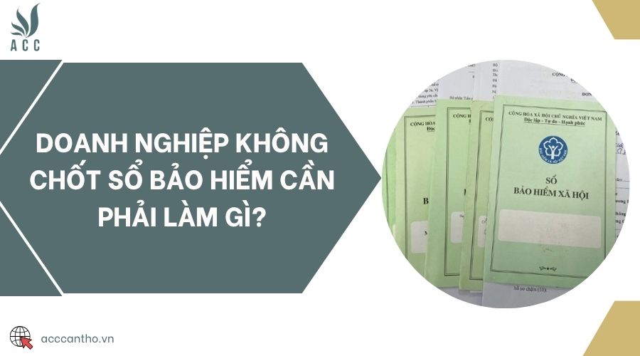 Doanh nghiệp không chốt sổ bảo hiểm cần phải làm gì?