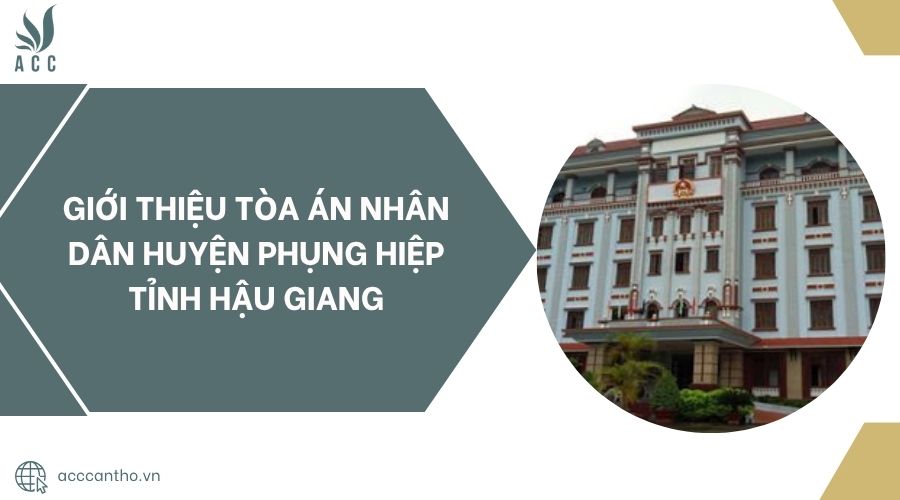 Tổng quan về Tòa án nhân dân huyện Phụng Hiệp tỉnh Hậu Giang