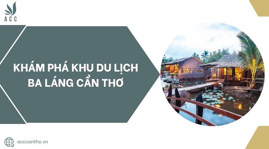 Khám phá Khu du lịch Ba Láng Cần Thơ