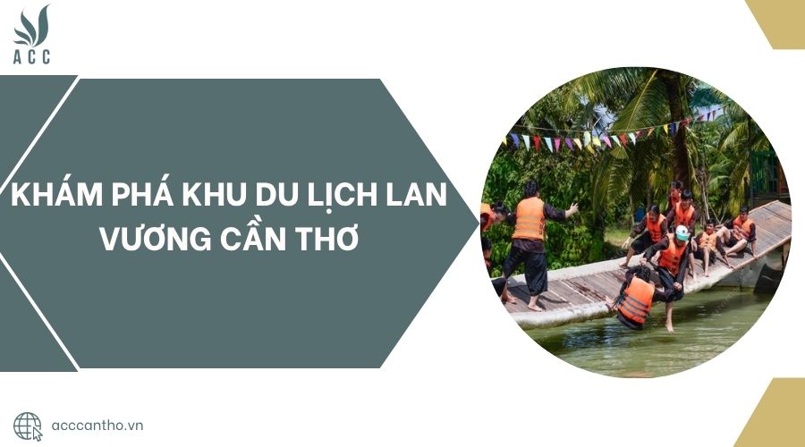 Khám phá Khu du lịch Lan Vương Cần Thơ