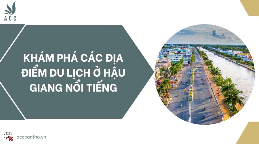 Khám phá các địa điểm du lịch ở Hậu Giang nổi tiếng