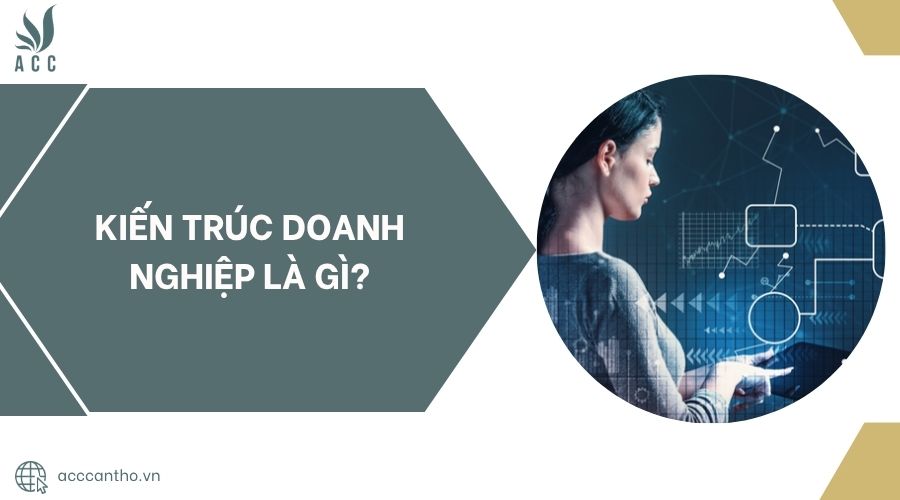 Kiến trúc doanh nghiệp là gì?