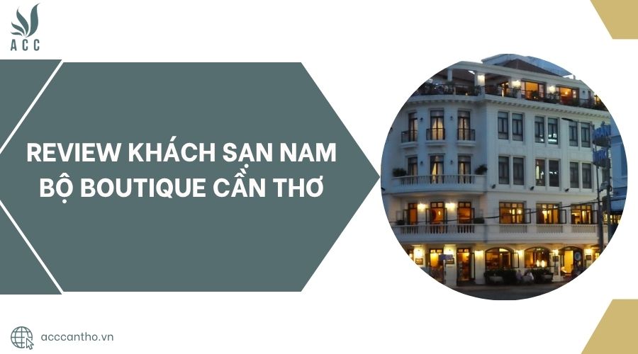 Review Khách sạn Nam Bộ Boutique Cần Thơ