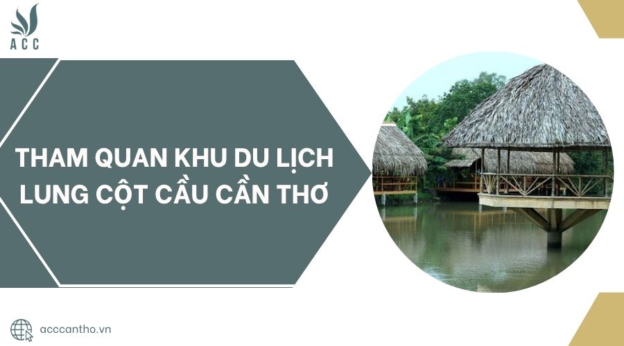 Tham quan Khu du lịch Lung Cột Cầu Cần Thơ