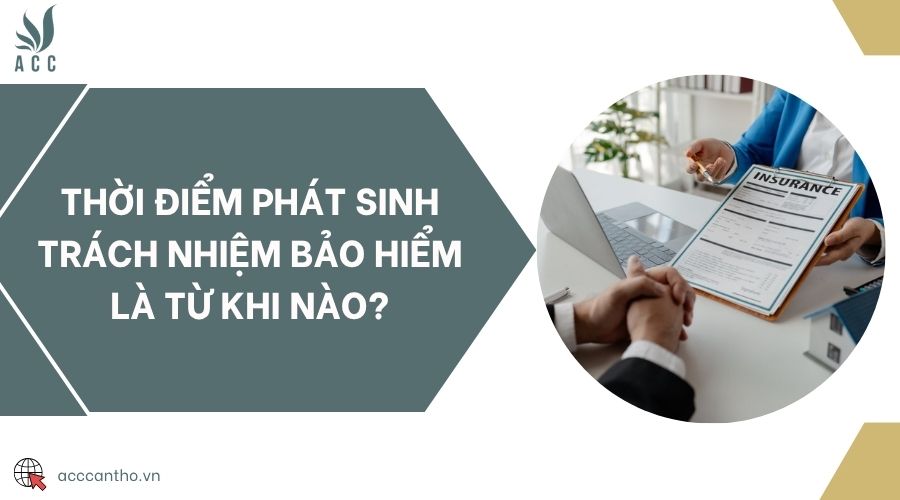Thời điểm phát sinh trách nhiệm bảo hiểm là từ khi nào?