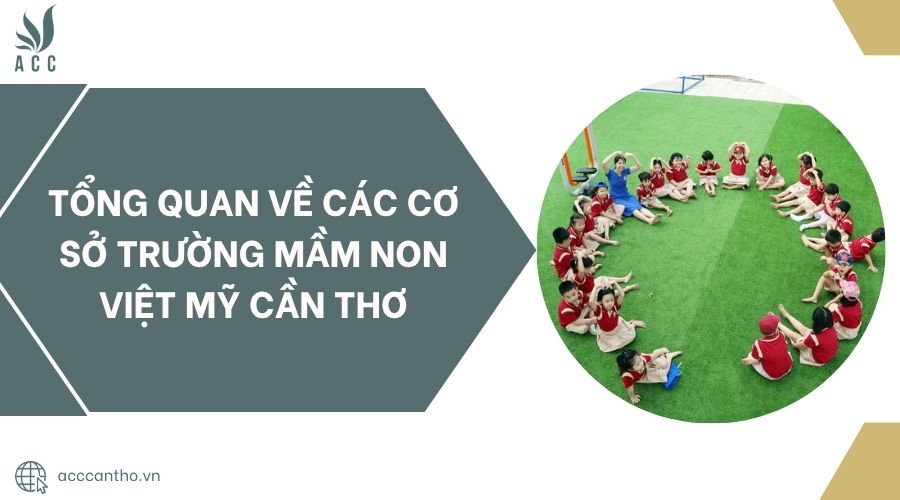 Tổng quan về các cơ sở Trường Mầm Non Việt Mỹ Cần Thơ
