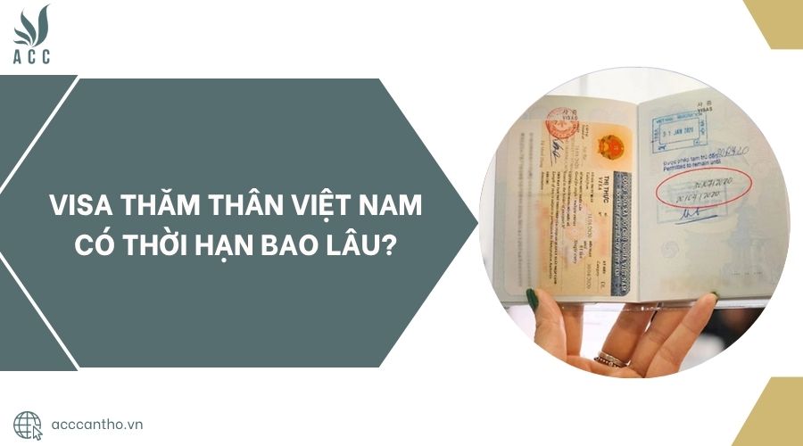 Visa thăm thân Việt Nam có thời hạn bao lâu?