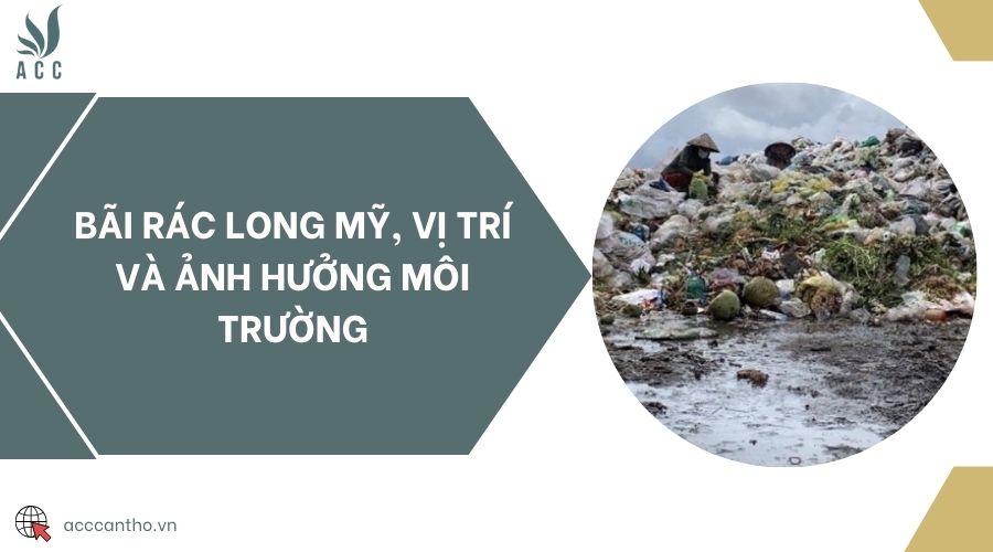 Bãi rác Long Mỹ, vị trí và ảnh hưởng fv88 nhà cái