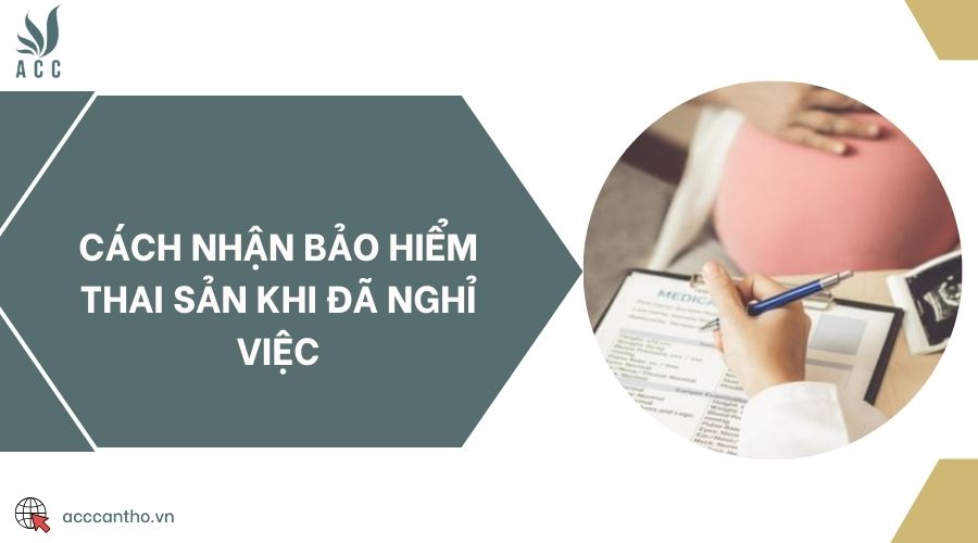Cách nhận bảo hiểm thai sản khi đã nghỉ việc