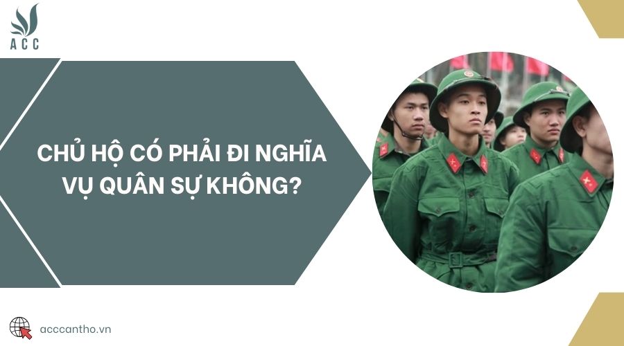 Chủ hộ có phải đi nghĩa vụ quân sự không?