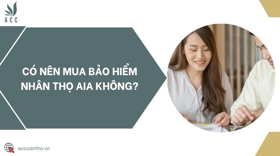 Có nên mua bảo hiểm nhân thọ AIA không?