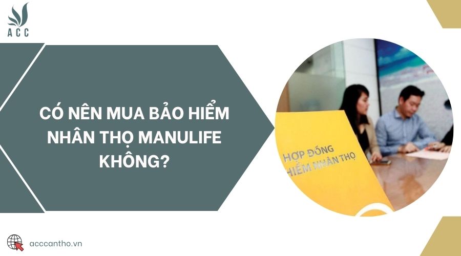 Có nên mua bảo hiểm nhân thọ Manulife không?