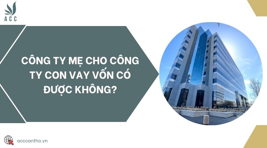 Công ty mẹ cho công ty con vay vốn có được không?