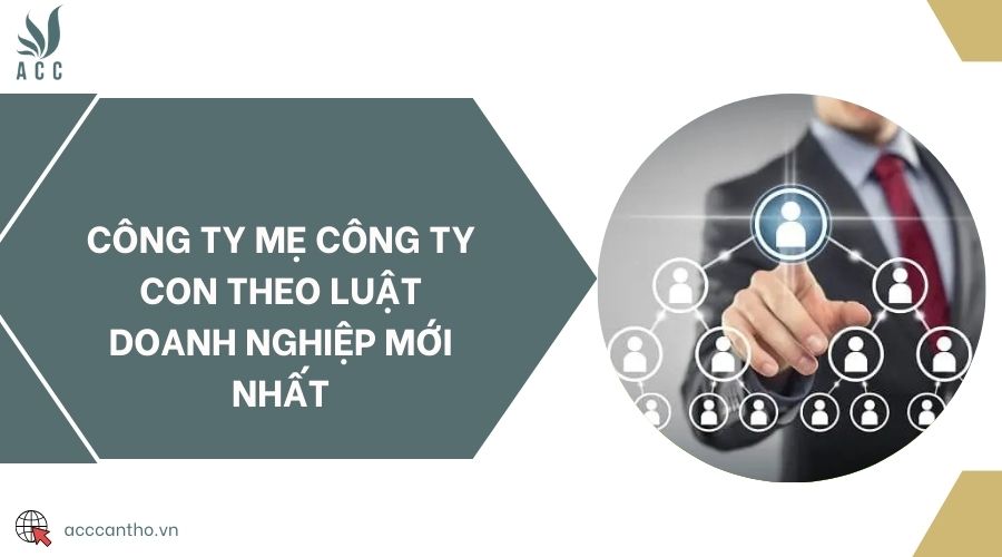 Công ty mẹ công ty con theo luật doanh nghiệp mới nhất