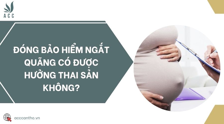 Đóng bảo hiểm ngắt quãng có được hưởng thai sản không?