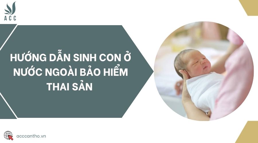 Hướng dẫn sinh con ở nước ngoài bảo hiểm thai sản 