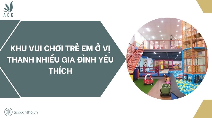 Khu vui chơi trẻ em ở Vị Thanh nhiều gia đình yêu thích
