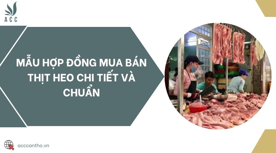 Mẫu hợp đồng mua bán thịt heo chi tiết và chuẩn