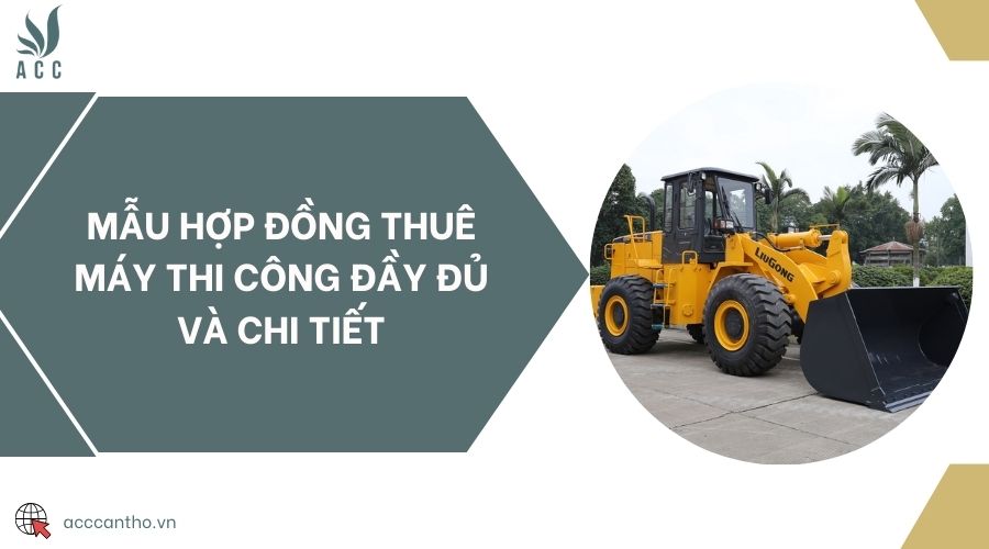 Mẫu hợp đồng thuê máy thi công đầy đủ và chi tiết
