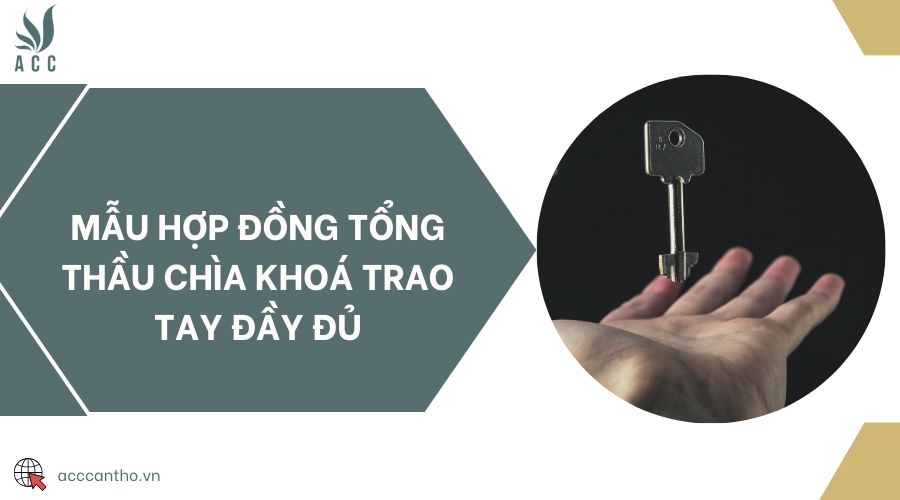 Mẫu hợp đồng tổng thầu chìa khoá trao tay đầy đủ