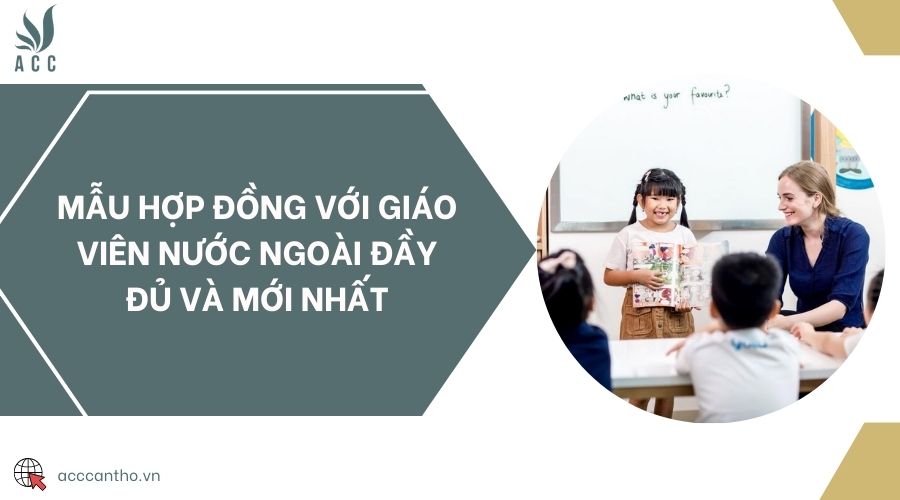 Mẫu hợp đồng với giáo viên nước ngoài đầy đủ và mới nhất