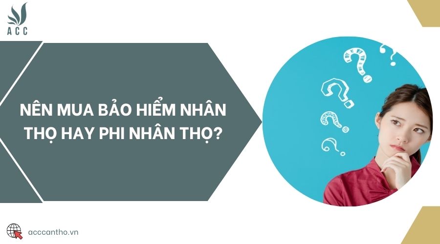 Nên mua bảo hiểm nhân thọ hay phi nhân thọ?