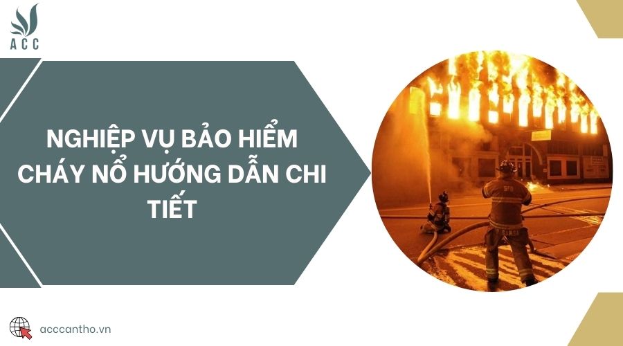 Nghiệp vụ bảo hiểm cháy nổ hướng dẫn chi tiết