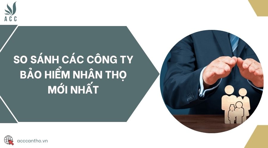 So sánh các công ty bảo hiểm nhân thọ mới nhất