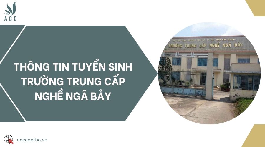 Thông tin tuyển sinh trường Trung cấp nghề Ngã Bảy