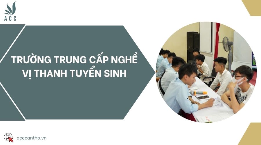Trường Trung cấp Nghề Vị Thanh tuyển sinh