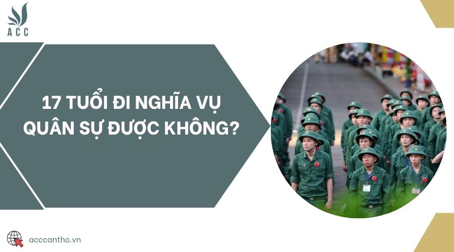 17 tuổi đi nghĩa vụ quân sự được không?