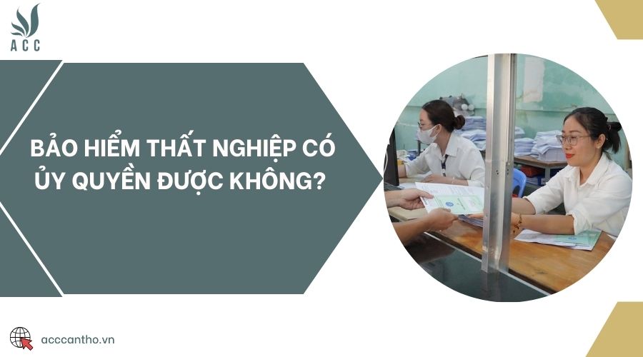 Bảo hiểm thất nghiệp có ủy quyền được không? 