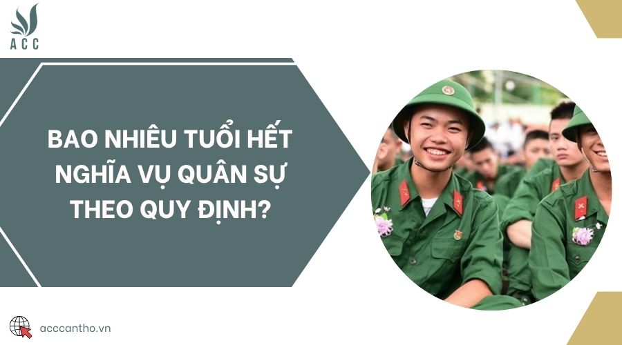 Bao nhiêu tuổi hết nghĩa vụ quân sự theo quy định?