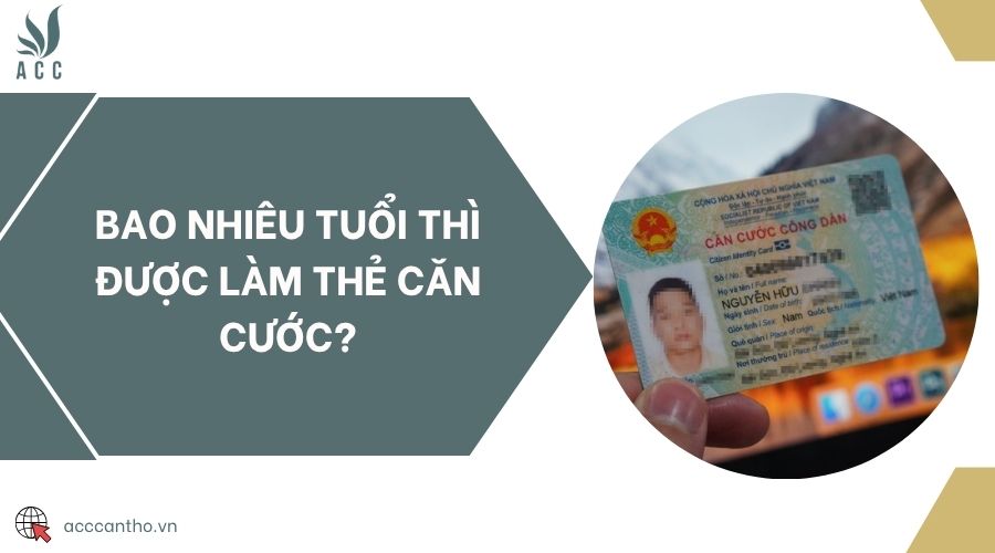 Bao nhiêu tuổi thì được làm thẻ căn cước?