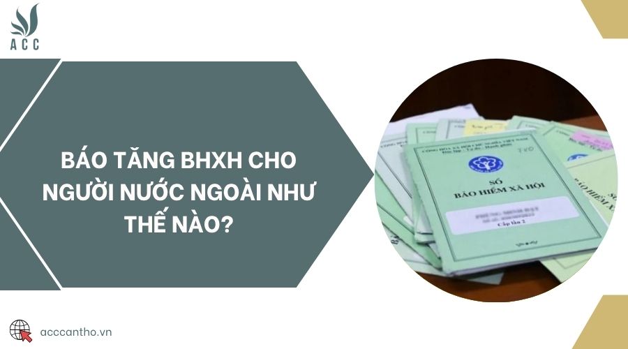 Báo tăng BHXH cho người nước ngoài như thế nào?