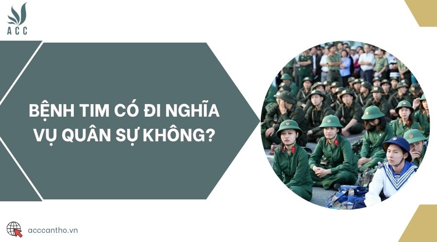 Bệnh tim có đi nghĩa vụ quân sự không?