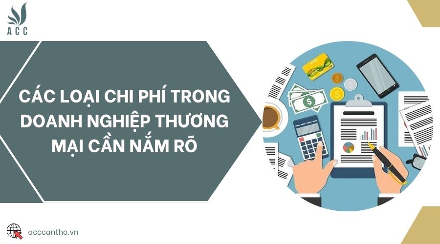 Các loại chi phí trong doanh nghiệp thương mại cần nắm rõ