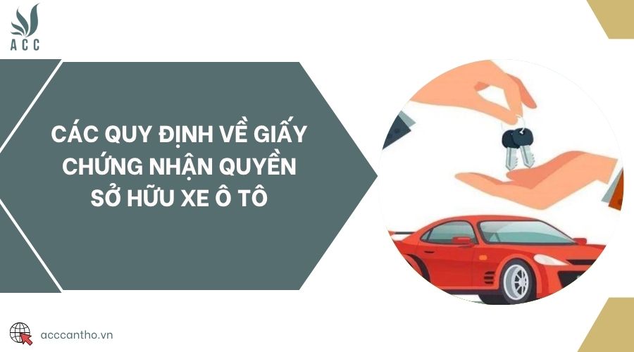 Các quy định về giấy chứng nhận quyền sở hữu xe ô tô