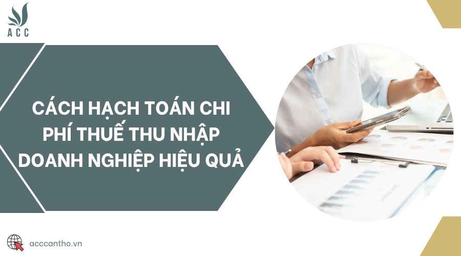 Cách hạch toán chi phí thuế thu nhập doanh nghiệp hiệu quả
