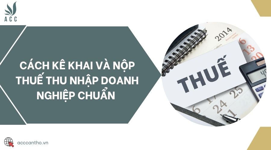 Cách kê khai và nộp thuế thu nhập doanh nghiệp chuẩn 